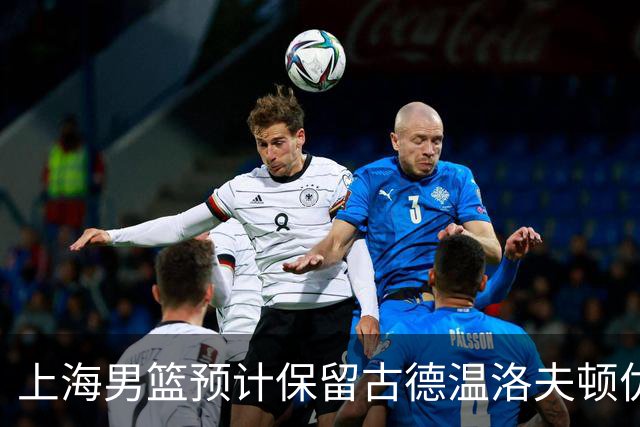 上海男篮预计保留古德温洛夫顿优先续约权 怀特塞德兴奋剂违规必走
