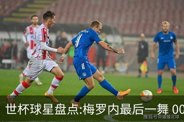 世杯球星盘点:梅罗内最后一舞 00后全面接班
