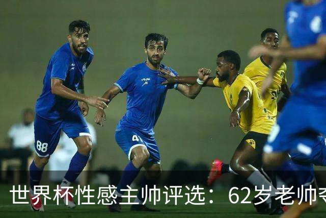 世界杯性感主帅评选：62岁老帅夺魁 图赫尔第4安切洛蒂第27
