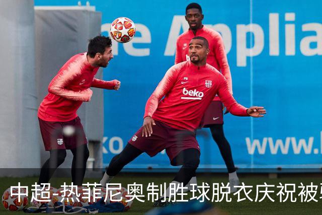 中超-热菲尼奥制胜球脱衣庆祝被驱逐 铁人3-2海港夺3连胜