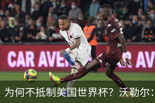 为何不抵制美国世界杯？沃勒尔：德国队不赞同很多事但抵制没好处