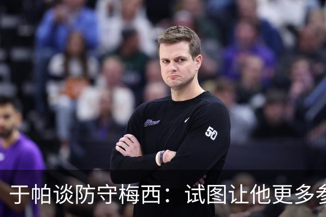 于帕谈防守梅西：试图让他更多参与到身体对抗中 很难预判他行动