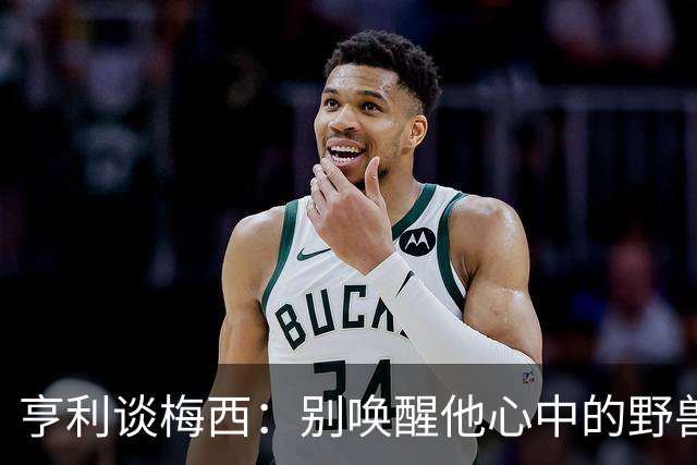 亨利谈梅西：别唤醒他心中的野兽！我见过他眼神变了训练连进3球