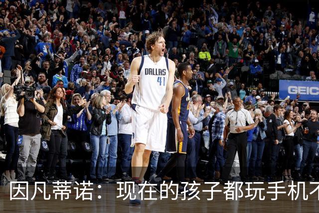 因凡蒂诺：现在的孩子都玩手机不踢球 这得改变啊