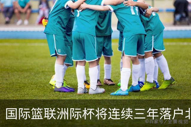 国际篮联洲际杯将连续三年落户北京