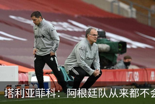 塔利亚菲科：阿根廷队从来都不会轻易认输，也早就习惯闯过难关