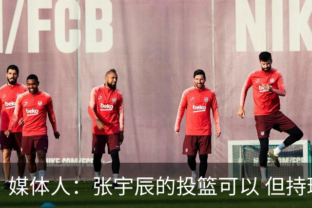 媒体人：张宇辰的投篮可以 但持球绕防守&持球投3分硬解就不行了