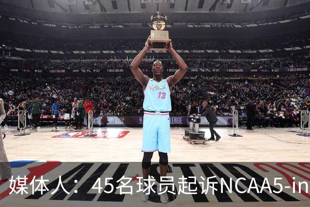 媒体人：45名球员起诉NCAA5-in-5新规胜诉 24人获禁令可再战一年