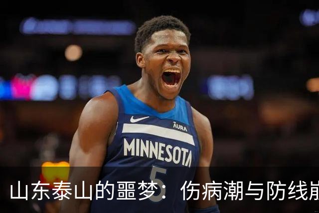 山东泰山的噩梦：伤病潮与防线崩溃，争冠梦已破碎？