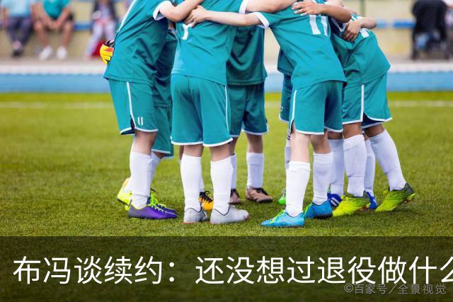 布冯谈续约：还没想过退役做什么，只想不留遗憾