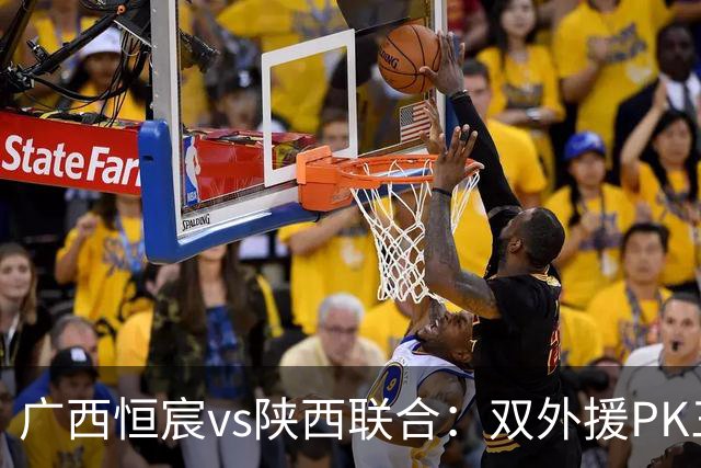 广西恒宸vs陕西联合：双外援PK三外援，谭凯元、王世杰出战