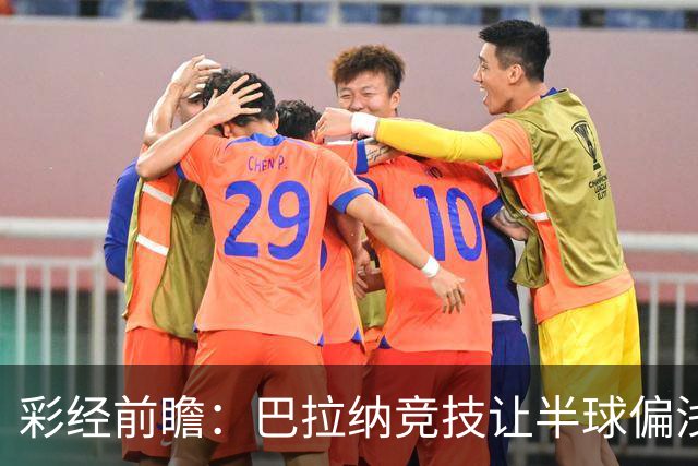 彩经前瞻：巴拉纳竞技让半球偏浅，巴西杯首回合谨防闷平