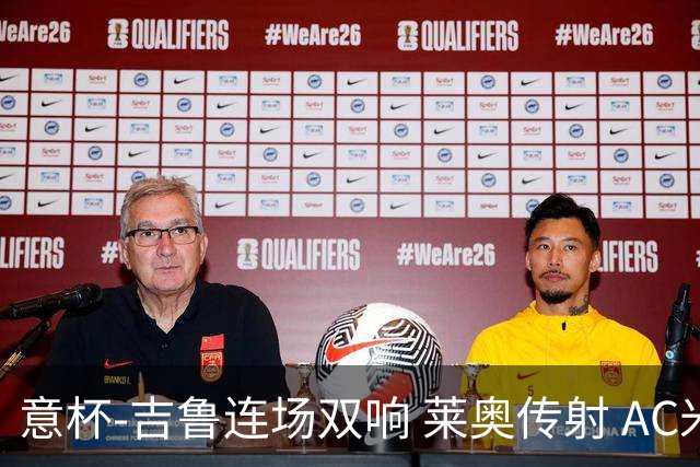 意杯-吉鲁连场双响 莱奥传射 AC米兰4-0大胜晋级