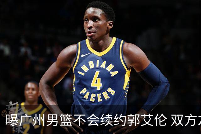 曝广州男篮不会续约郭艾伦 双方友好协商不再合作