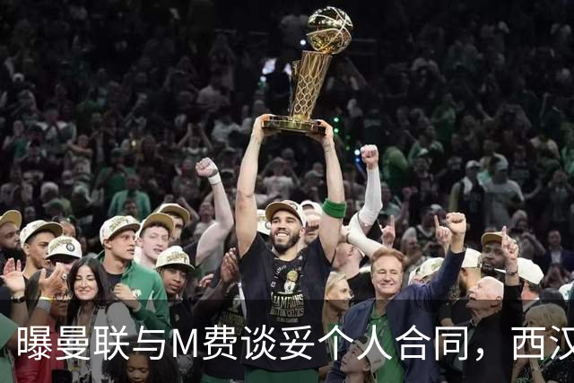 曝曼联与M费谈妥个人合同，西汉姆不降价原因揭秘！名宿建议改签德国铁腰