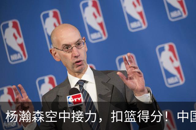 杨瀚森空中接力，扣篮得分！中国男篮半场领先荷兰4分，朱俊龙9分