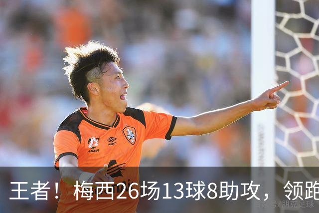 王者！梅西26场13球8助攻，领跑世界杯历史直接参与进球榜