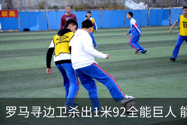 罗马寻边卫杀出1米92全能巨人 能踢两个位置的他又回名单了