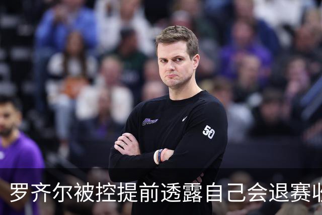 罗齐尔被控提前透露自己会退赛收10万美元 由于篮板抢多了退了3万