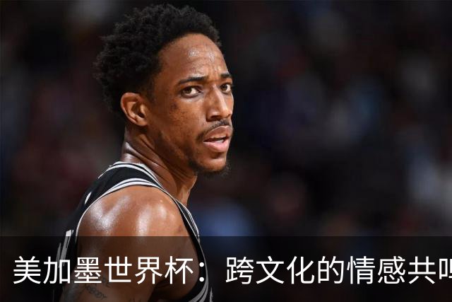 美加墨世界杯：跨文化的情感共鸣