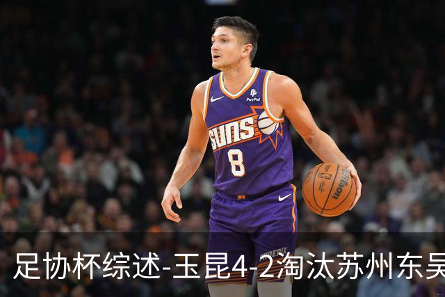 足协杯综述-玉昆4-2淘汰苏州东吴16强全部出炉中超13队晋级