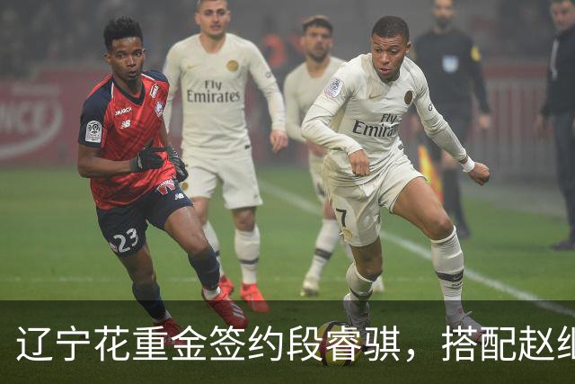 辽宁花重金签约段睿骐，搭配赵继伟获期待，双方迎来双向奔赴！