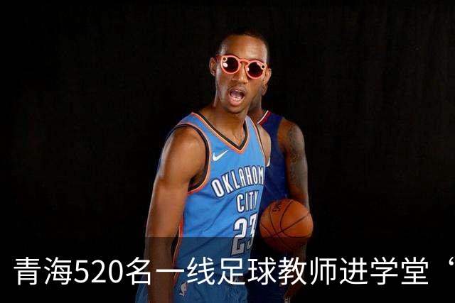青海520名一线足球教师进学堂“充电”