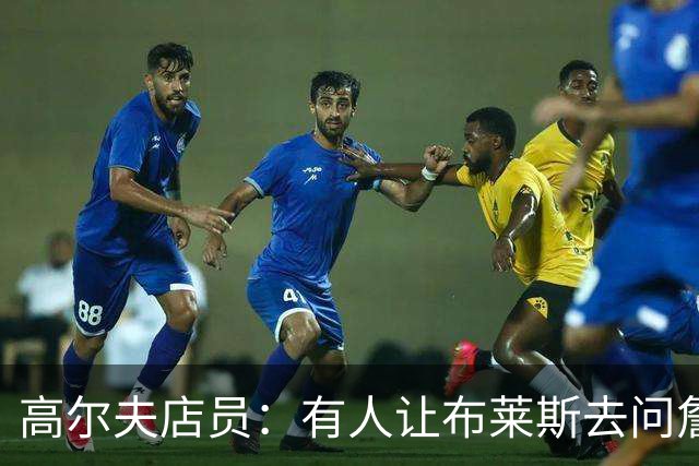 高尔夫店员：有人让布莱斯去问詹姆斯去向 我认为他一定会回骑士