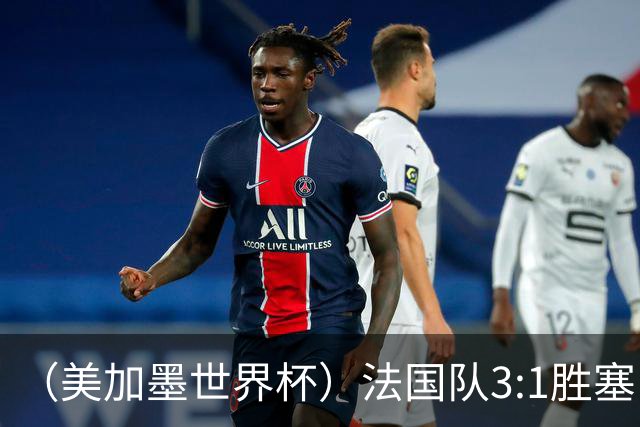 （美加墨世界杯）法国队3:1胜塞内加尔 姆巴佩梅开二度
