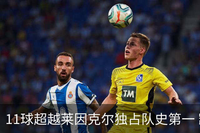 11球超越莱因克尔独占队史第一 凯恩定义全能中锋