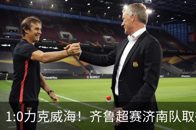 1:0力克威海！齐鲁超赛济南队取得三连胜