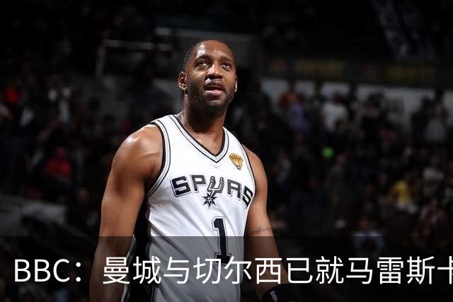 BBC：曼城与切尔西已就马雷斯卡的赔偿金达一致，将超1000万镑