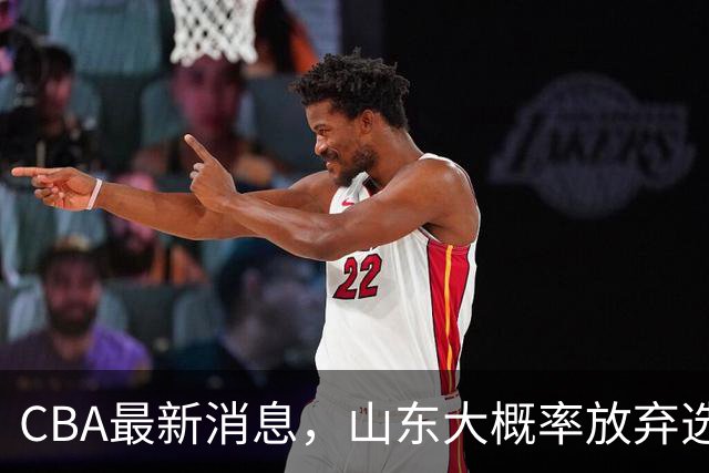 CBA最新消息，山东大概率放弃选秀 宁波男篮官宣换帅 朱芳雨回广东