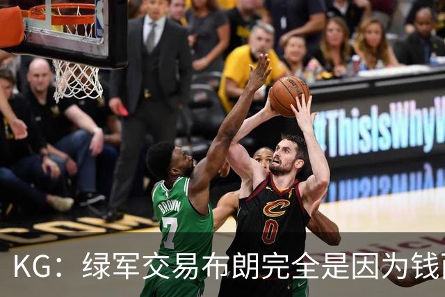 KG：绿军交易布朗完全是因为钱而非篮球 NBA的运作方式已经变了