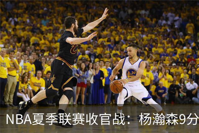NBA夏季联赛收官战：杨瀚森9分10板3助 开拓者惜败爵士