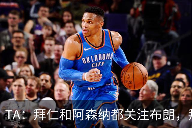 TA：拜仁和阿森纳都关注布朗，拜仁谈判最深入，但未接近完成交易